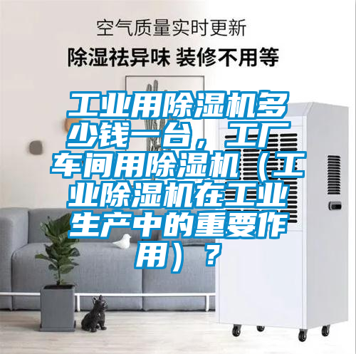 工業(yè)用除濕機(jī)多少錢一臺(tái)，工廠車間用除濕機(jī)（工業(yè)除濕機(jī)在工業(yè)生產(chǎn)中的重要作用）？