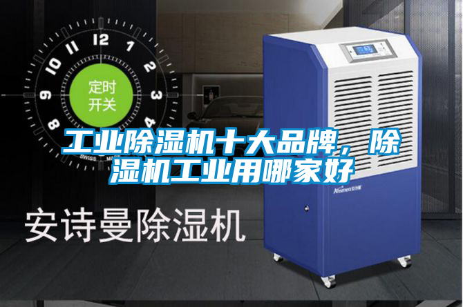 工業(yè)除濕機十大品牌，除濕機工業(yè)用哪家好