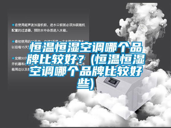 恒溫恒濕空調哪個(gè)品牌比較好？(恒溫恒濕空調哪個(gè)品牌比較好些)