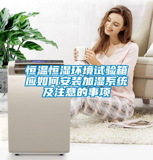 恒溫恒濕環(huán)境試驗箱應如何安裝加濕系統及注意的事項