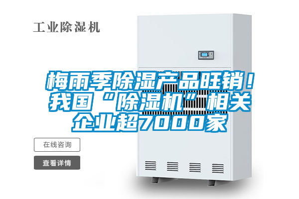 梅雨季除濕產(chǎn)品旺銷！我國“除濕機”相關(guān)企業(yè)超7000家