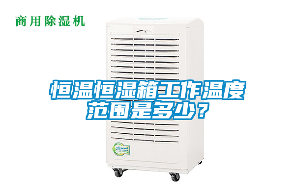 恒溫恒濕箱工作溫度范圍是多少？