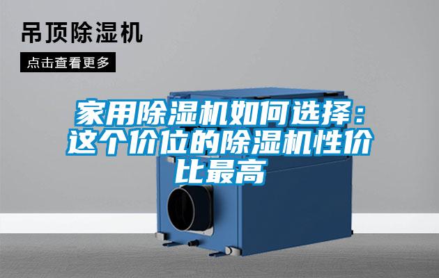 家用除濕機(jī)如何選擇：這個(gè)價(jià)位的除濕機(jī)性價(jià)比最高