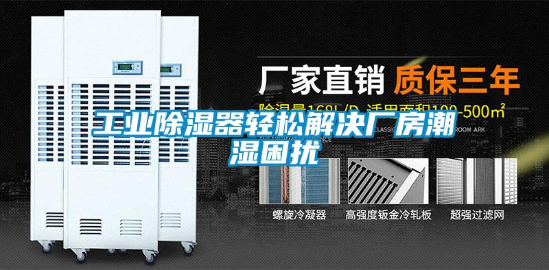 工業(yè)除濕器輕松解決廠(chǎng)房潮濕困擾