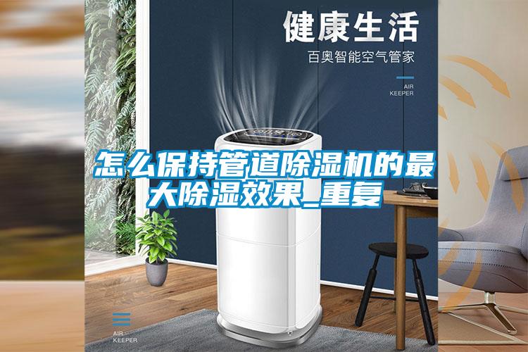 怎么保持管道除濕機(jī)的最大除濕效果_重復(fù)