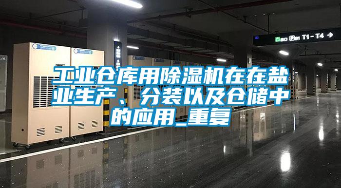工業(yè)倉庫用除濕機(jī)在在鹽業(yè)生產(chǎn)、分裝以及倉儲中的應(yīng)用_重復(fù)