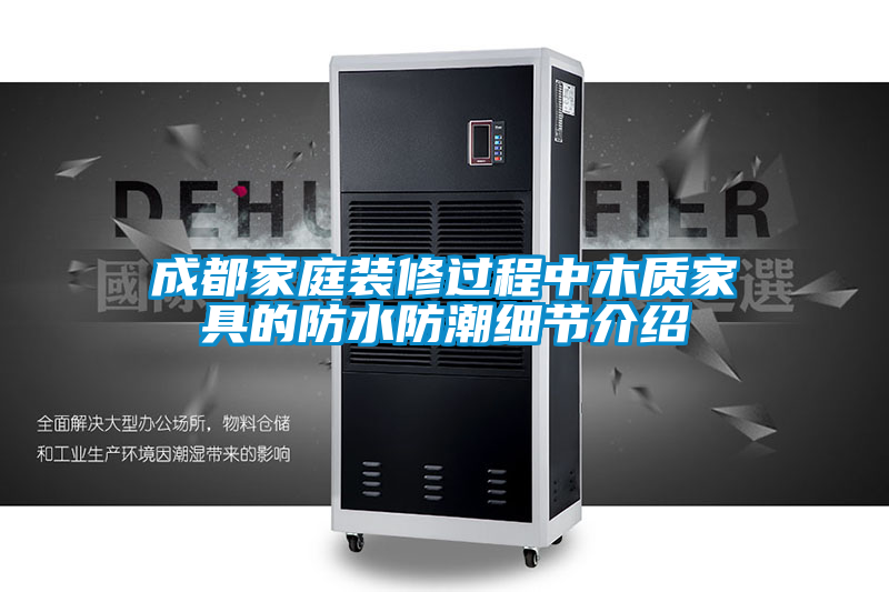 成都家庭裝修過(guò)程中木質(zhì)家具的防水防潮細節介紹