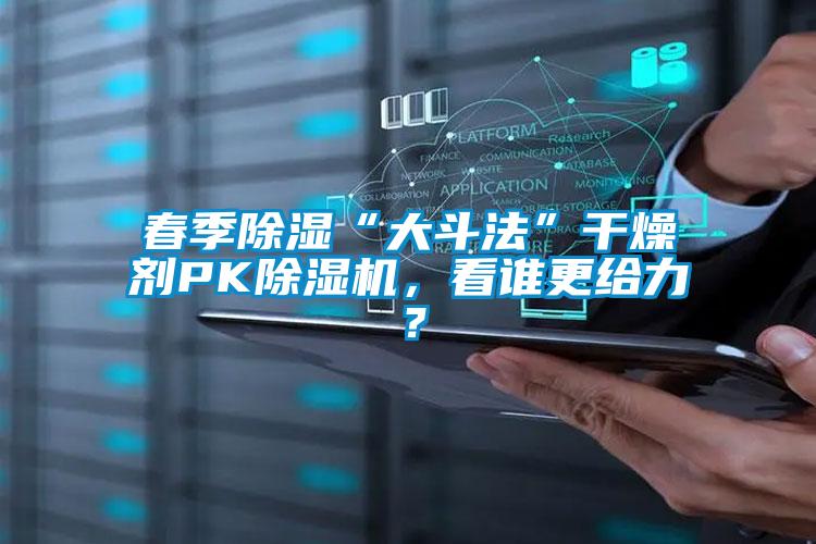 春季除濕“大斗法”干燥劑PK除濕機(jī)，看誰(shuí)更給力？
