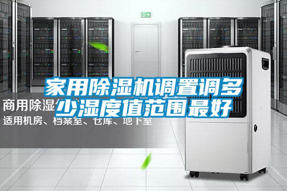 家用除濕機(jī)調(diào)置調(diào)多少濕度值范圍最好