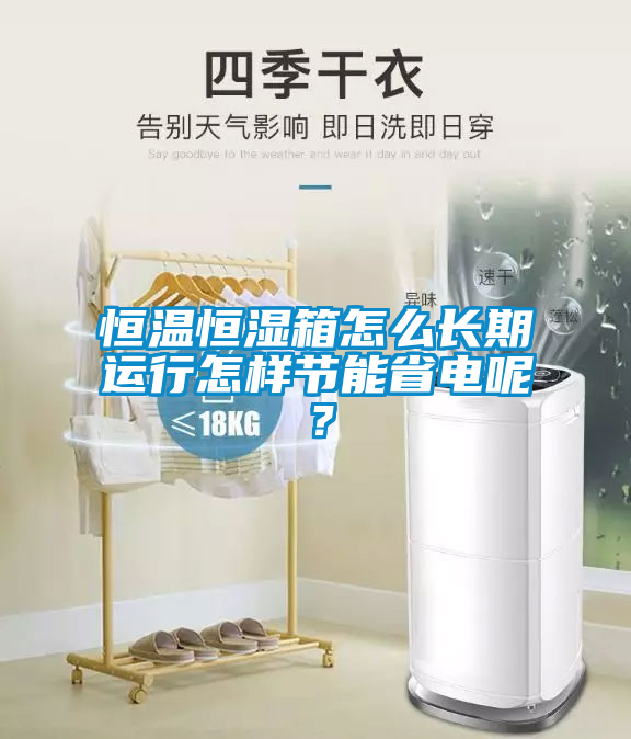 恒溫恒濕箱怎么長(cháng)期運行怎樣節能省電呢？