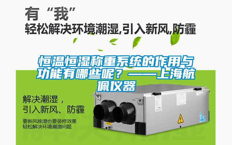 恒溫恒濕稱(chēng)重系統的作用與功能有哪些呢？——上海航佩儀器
