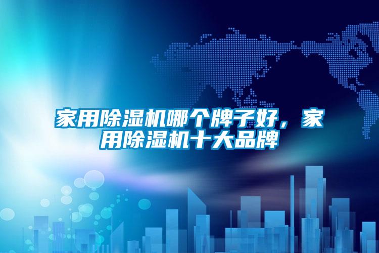 家用除濕機哪個(gè)牌子好，家用除濕機十大品牌