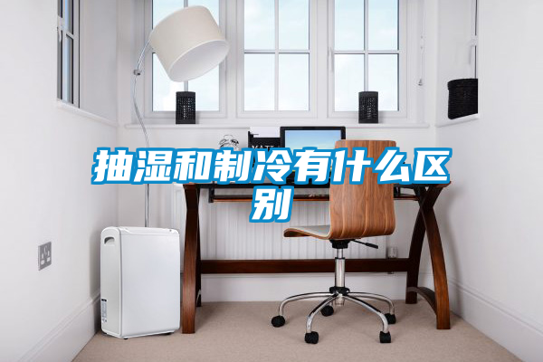抽濕和制冷有什么區(qū)別