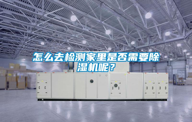 怎么去檢測家里是否需要除濕機呢？