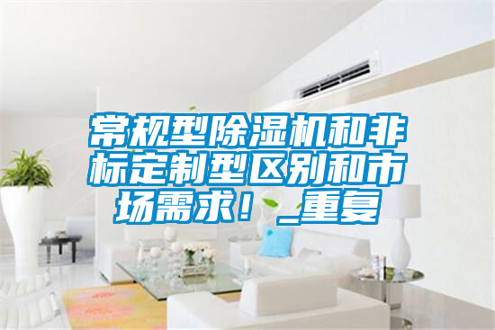 常規型除濕機和非標定制型區別和市場(chǎng)需求！_重復