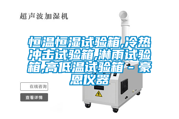 恒溫恒濕試驗(yàn)箱,冷熱沖擊試驗(yàn)箱,淋雨試驗(yàn)箱,高低溫試驗(yàn)箱－豪恩儀器