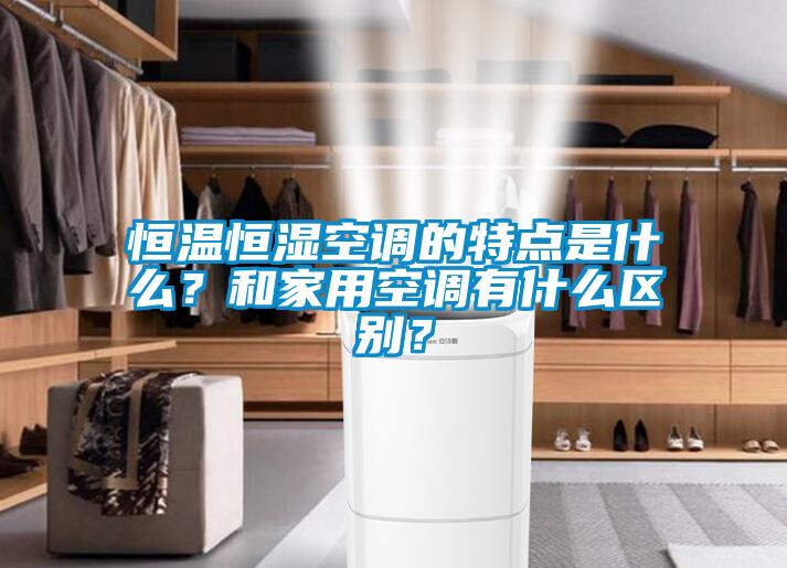 恒溫恒濕空調的特點(diǎn)是什么？和家用空調有什么區別？