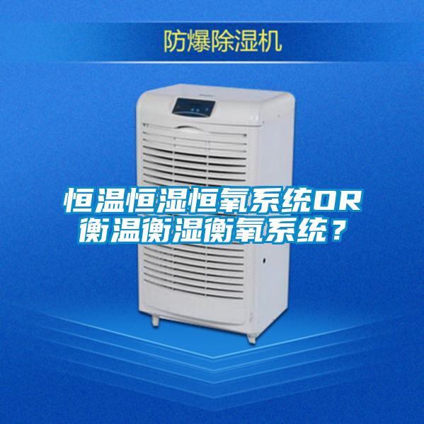恒溫恒濕恒氧系統(tǒng)OR衡溫衡濕衡氧系統(tǒng)？