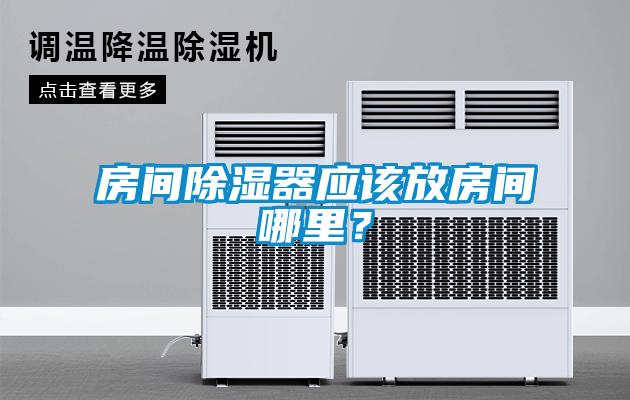 房間除濕器應(yīng)該放房間哪里？
