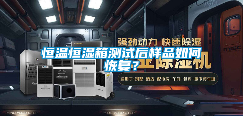 恒溫恒濕箱測(cè)試后樣品如何恢復(fù)？