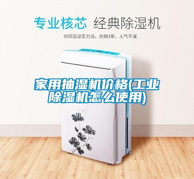 家用抽濕機價格(工業(yè)除濕機怎么使用)