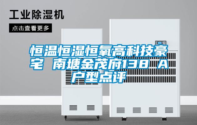 恒溫恒濕恒氧高科技豪宅 南塘金茂府138㎡A戶(hù)型點(diǎn)評