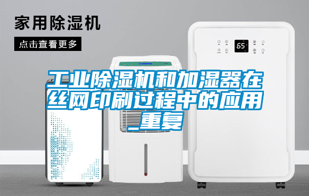 工業(yè)除濕機(jī)和加濕器在絲網(wǎng)印刷過程中的應(yīng)用_重復(fù)