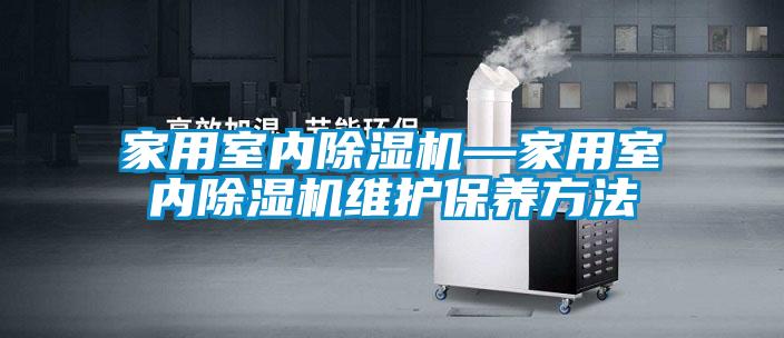 家用室內除濕機—家用室內除濕機維護保養方法