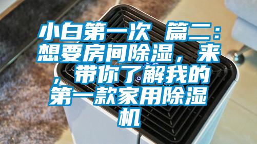 小白第一次 篇二：想要房間除濕，來，帶你了解我的第一款家用除濕機(jī)