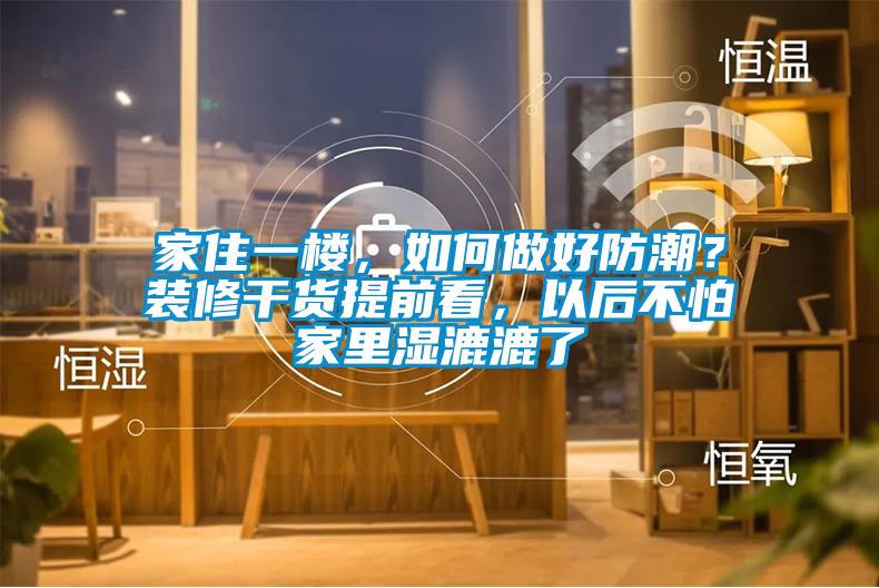 家住一樓，如何做好防潮？裝修干貨提前看，以后不怕家里濕漉漉了