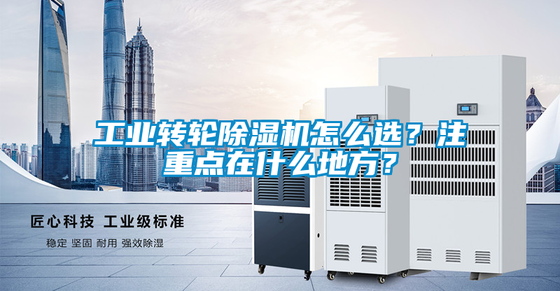 工業(yè)轉(zhuǎn)輪除濕機怎么選？注重點在什么地方？