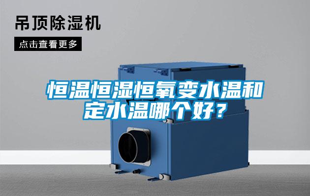 恒溫恒濕恒氧變水溫和定水溫哪個(gè)好？