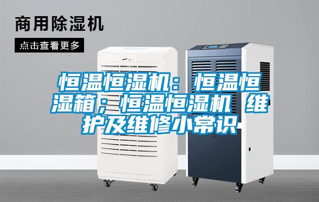 恒溫恒濕機：恒溫恒濕箱；恒溫恒濕機 維護及維修小常識