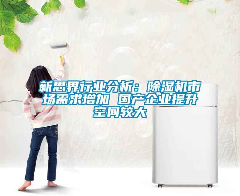 新思界行業(yè)分析：除濕機(jī)市場(chǎng)需求增加 國(guó)產(chǎn)企業(yè)提升空間較大