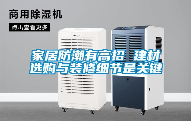 家居防潮有高招 建材選購與裝修細(xì)節(jié)是關(guān)鍵