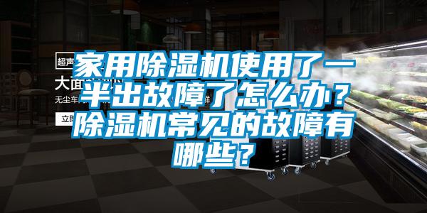家用除濕機使用了一半出故障了怎么辦？除濕機常見(jiàn)的故障有哪些？