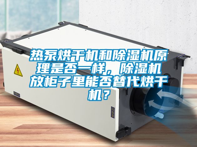 熱泵烘干機(jī)和除濕機(jī)原理是否一樣，除濕機(jī)放柜子里能否替代烘干機(jī)？