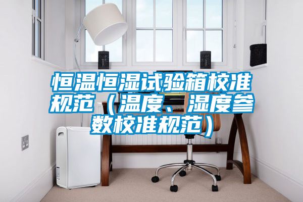 恒溫恒濕試驗箱校準(zhǔn)規(guī)范（溫度、濕度參數(shù)校準(zhǔn)規(guī)范）