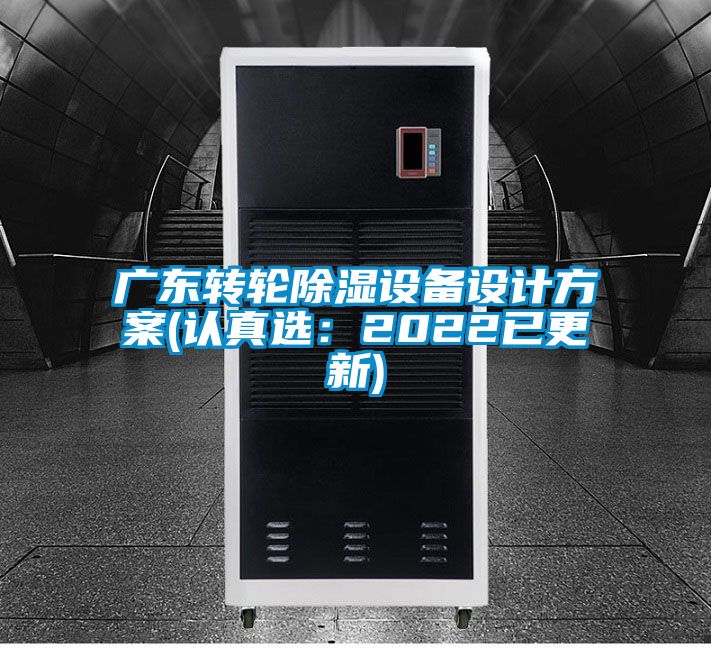 廣東轉(zhuǎn)輪除濕設(shè)備設(shè)計(jì)方案(認(rèn)真選：2022已更新)