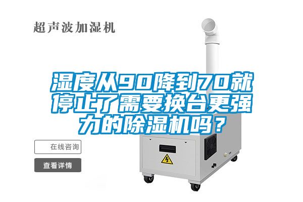 濕度從90降到70就停止了需要換臺更強力的除濕機嗎？