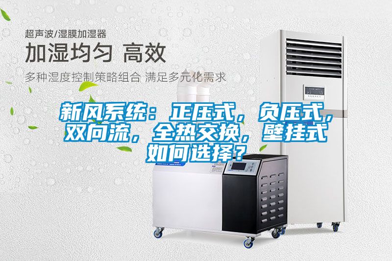 新風(fēng)系統：正壓式，負壓式，雙向流，全熱交換，壁掛式如何選擇？