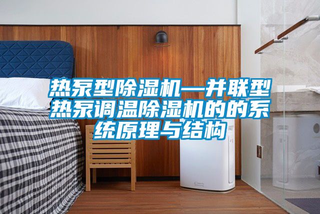 熱泵型除濕機(jī)—并聯(lián)型熱泵調(diào)溫除濕機(jī)的的系統(tǒng)原理與結(jié)構(gòu)