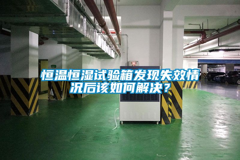 恒溫恒濕試驗箱發(fā)現失效情況后該如何解決？