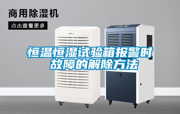 恒溫恒濕試驗箱報警時(shí) 故障的解除方法