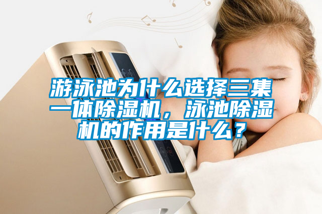 游泳池為什么選擇三集一體除濕機，泳池除濕機的作用是什么？