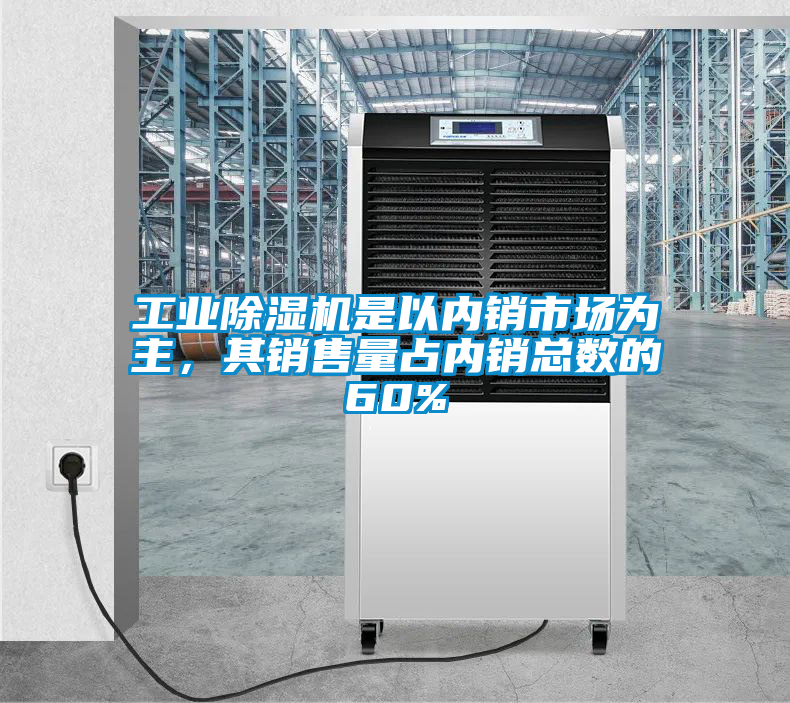 工業(yè)除濕機是以內銷市場為主，其銷售量占內銷總數(shù)的60%