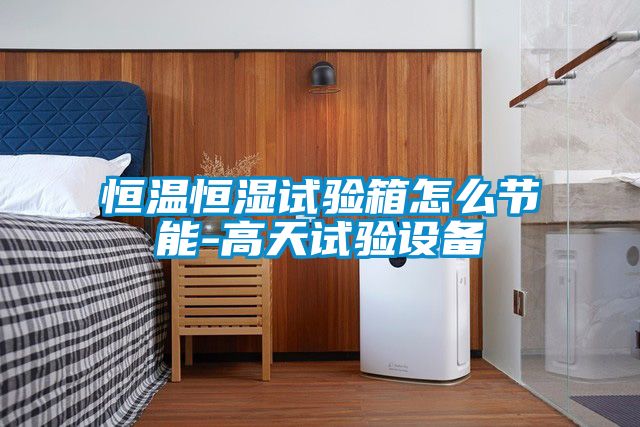 恒溫恒濕試驗箱怎么節能-高天試驗設備