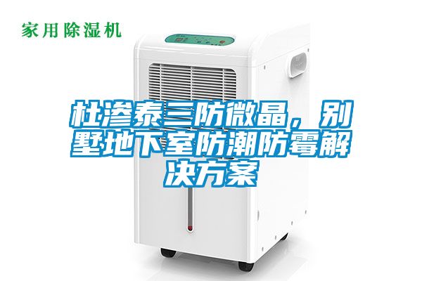 杜滲泰三防微晶，別墅地下室防潮防霉解決方案
