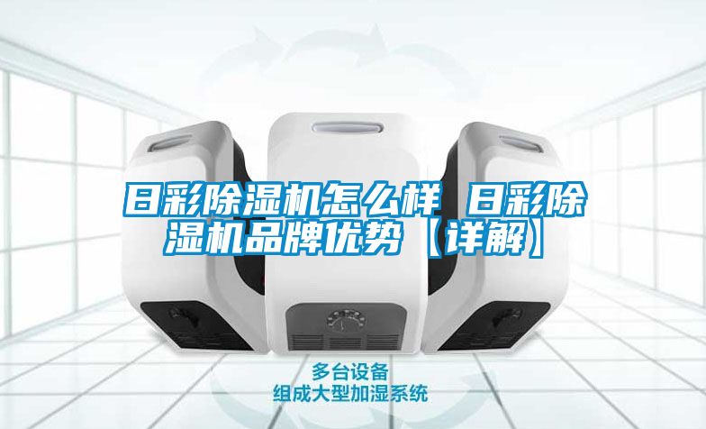 日彩除濕機怎么樣 日彩除濕機品牌優(yōu)勢【詳解】