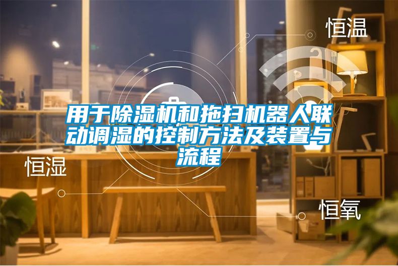 用于除濕機(jī)和拖掃機(jī)器人聯(lián)動(dòng)調(diào)濕的控制方法及裝置與流程